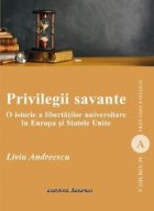 PRIVILEGII SAVANTE O istorie a libertatilor universitare in Europa si Statele Unite