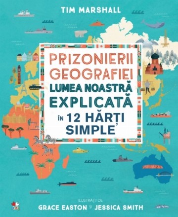 Prizonierii geografiei. Lumea noastră explicată în 12 hărți simple