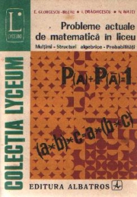 Probleme actuale de matematica in liceu: Multimi, structuri algebrice, probabilitati