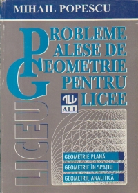 PROBLEME ALESE DE GEOMETRIE PENTRU LICEE. GEOMETRIE PLANA, GEOMETRIE IN SPATIU, GEOMETRIE ANALITICA