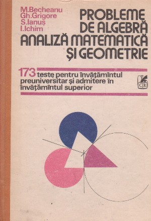 Probleme de algebra, analiza matematica si geometrie. 173 teste pentru invatamintul preuniversitar si admitere in invatamintul superior