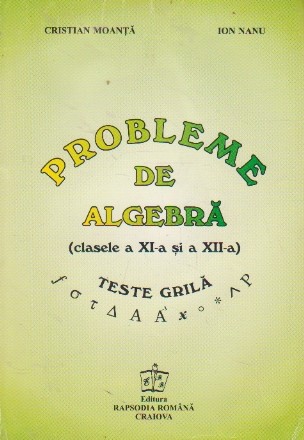 Probleme de algebra (clasele a XI-a si a XII-a) Teste grila