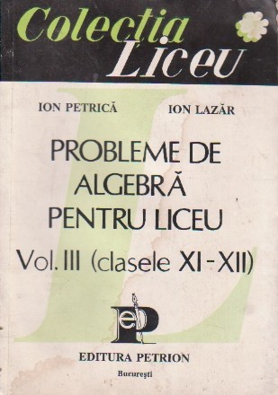 Probleme de algebra pentru liceu Vol. III (clasele XI-XII)