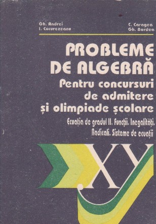 Probleme de algebra pentru concursuri de admitere si olimpiade scolare. Ecuatia de gradul II. Functii. Inegalitati. Radicali. Sisteme de ecuatii