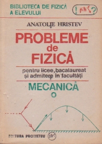 Probleme de fizica pentru licee, bacalaureat si admitere in facultati - Mecanica