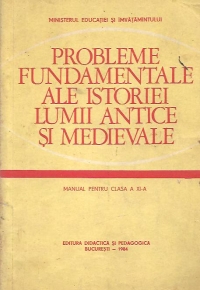 Probleme fundamentale ale istoriei lumii antice si medievale - Manual pentru clasa a XI-a