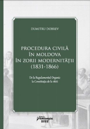 Procedura civilă în Moldova în zorii modernităţii (1831-1866) : de la Regulamentul Organic la Constituţia de la 1866