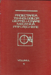 Proiectarea tehnologiilor de prelucrare mecanica prin aschiere - Manual de proiectare, Volumul I