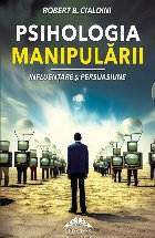 Psihologia manipularii. Influentare si persuasiune