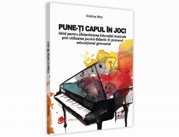 Pune-ti capul in joc! Ghid pentru eficientizarea Educatiei muzicale prin utilizarea jocului didactic in procesul educational gimnazial