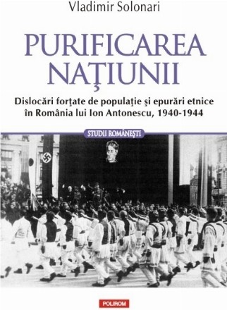 Purificarea națiunii. Dislocări forțate de populație și epurări etnice în România lui Ion Antonescu, 1940-1944