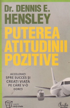 Puterea atitudinii pozitive. Accelerati spre succes si creati viata pe care v-o doriti