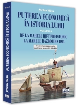 Puterea economica in istoria lumii. De la Marele Rift preistoric la Marele Razboi din 1914. Volumul I. Un studiu geoeconomic, geoistoric, geopolitic si juridic