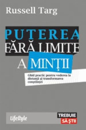 Puterea fără limite a minții. Ghid practic pentru vederea la distanţă şi transformarea conştiinţei