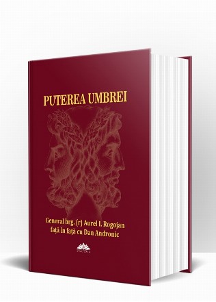 Puterea umbrei. Istorii din lumea informatiilor secrete de la Ceausescu la Basescu - General brg. (r) Aurel I. Rogojan fata in fata cu Dan Andronic