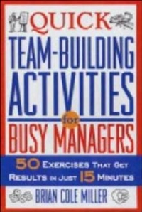 Quick Team-Building Activities for Busy Managers - 50 exercises that get results in just 15 minutes