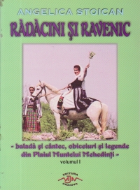 Radacini si Ravenic - Balada si cantec, obiceiuri si legende din Plaiul Muntelui Mehedinti, Volumul I