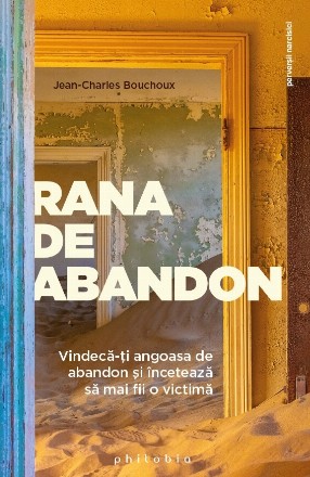 Rana de abandon. Vindeca-ti angoasa de abandon si inceteaza sa mai fii o victima