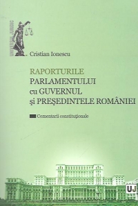 Raporturile Parlamentului cu Guvernul si Presedintele Romaniei - Comentarii constitutionale