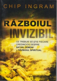 Razboiul invizibil. Ce trebuie sa stie fiecare credincios despre Satan, demoni si razboiul spiritual