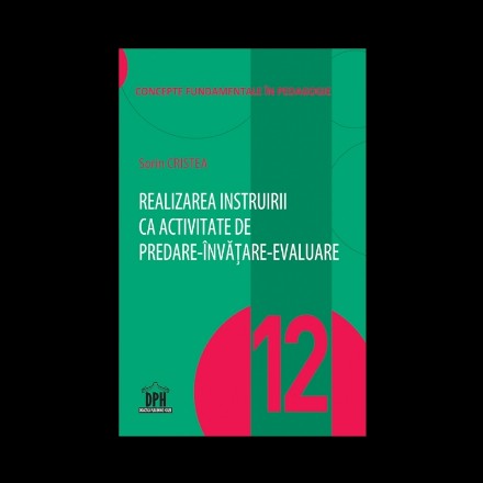 Realizarea instruirii ca activitate de predare-invatare-evaluare - Vol. 12