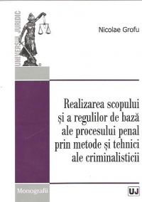 Realizarea scopului si a regulilor de baza ale procesului penal prin metode si tehnici ale criminalisticii