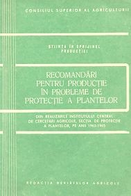 Recomandari pentru productie in probleme de protectie a plantelor - Din realizarile Institutului Central de Cercetari Agricole, Sectia de Protectie a Plantelor, pe anii 1963-1965