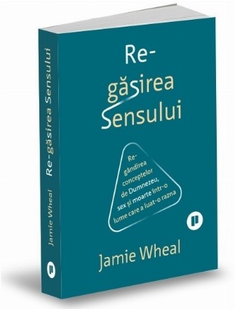 Regăsirea Sensului : regândirea conceptelor de Dumnezeu, sex şi moarte într-o lume care a luat-o razna