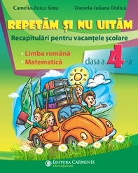 Repetam si nu uitam. Recapitulari pentru vacantele scolare. Limba romana. Matematica. Clasa a IV-a