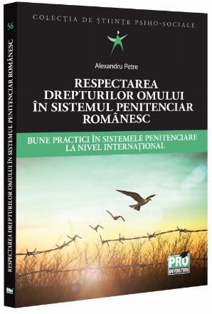 Respectarea drepturilor omului în sistemul penitenciar românesc : bune practici în sistemele penitenciare la nivel internaţional