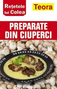 Retetele lui Colea - Preparate din ciuperci