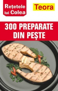 Retetele lui Colea - 300 preparate din peste