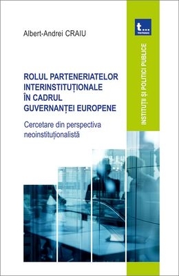 Rolul parteneriatelor interinstituţionale în cadrul guvernanţei europene : cercetare din perspectiva neoinstituţionalistă