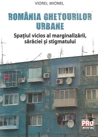 Romania ghetourilor urbane. Spatiul vicios al marginalizarii, saraciei si stigmatului