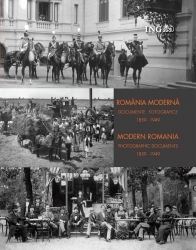 Romania moderna. Documente fotografice 1859-1949 / Modern Romania. Photographic documents 1859-1949 (editie bilingva romana-engleza)