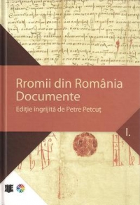 Rromii din Romania Documente editie ingrijita de Petre Petcut  volumul I