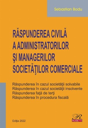 Răspunderea civilă a administratorilor şi managerilor societăţilor comerciale : răspunderea în cazul societăţii solvabile, răspunderea în cazul societăţii insolvente, răspunderea faţă de terţi, răspunderea în procedura fiscală