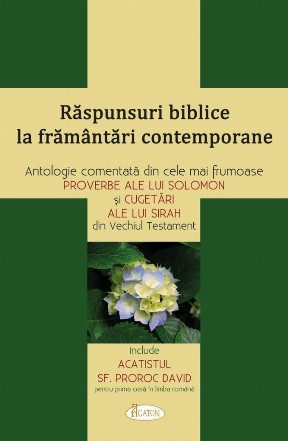 Răspunsuri Biblice la frământări contemporane : antologie comentată din cele mai frumoase proverbe ale lui Solomon şi cugetări ale lui Sirah din Vechiul Testament