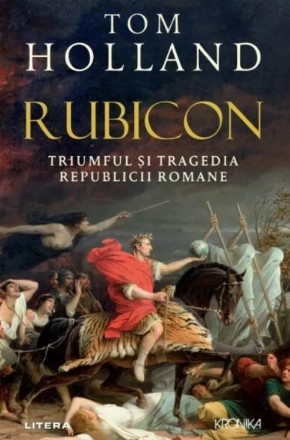 Rubicon : triumful şi tragedia Republicii Romane