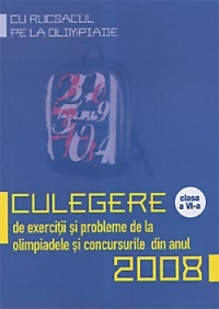 Cu rucsacul pe la Olimpiade. Culegere de exercitii si probleme de la olimpiadele si concursurile din anul 2008. Clasa a VI-a