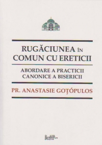 Rugaciunea in comun cu ereticii. Abordare a practicii canonice a bisericii