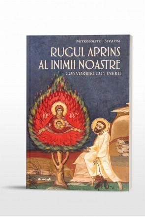 Rugul aprins al inimii noastre. Convorbiri cu tinerii (editia a doua)