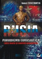 Rusia - Paradigma Eurasiatica (intre teorie si realitati geopolitice)