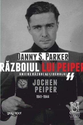 Războiul lui Peiper : anii de război ai liderului SS Jochen Peiper,1941-1944