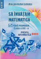 Să învăţăm matematică fără profesor : clasa a XII-a,profil informatică