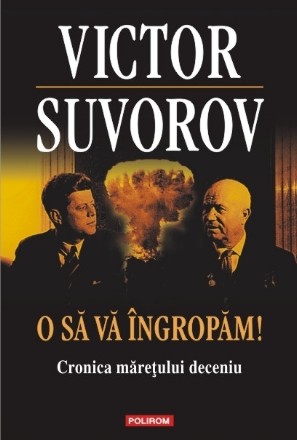 O să vă îngropăm! Cronica măreţului deceniu