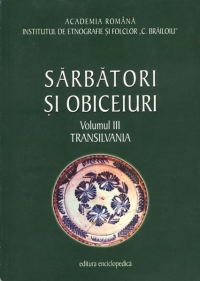 Sarbatori si obiceiuri. Transilvania. Vol. III