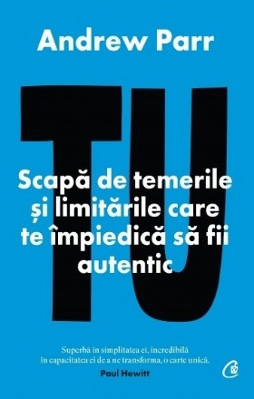 Tu : scapă de temerile şi limitările care te împiedică să fii autentic