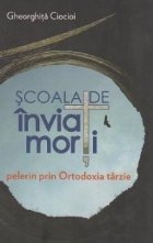 Scoala de inviat morti. Pelerin prin Ortodoxia tarzie