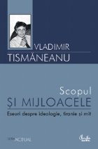 Scopul si mijloacele. Eseuri despre ideologie, tiranie si mit